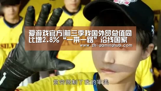 爱游戏官方|前三季我国外贸总值同比增2.8%“一带一路”沿线国家成新增长点(图1) 爱游戏官方