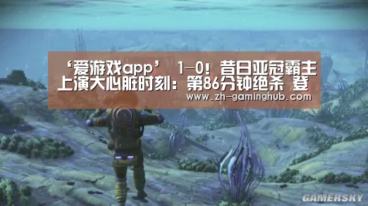 ‘爱游戏app’
1-0!昔日亚冠霸主上演大心脏时刻:第86分钟绝杀 登顶联赛榜首(图1) 爱游戏app