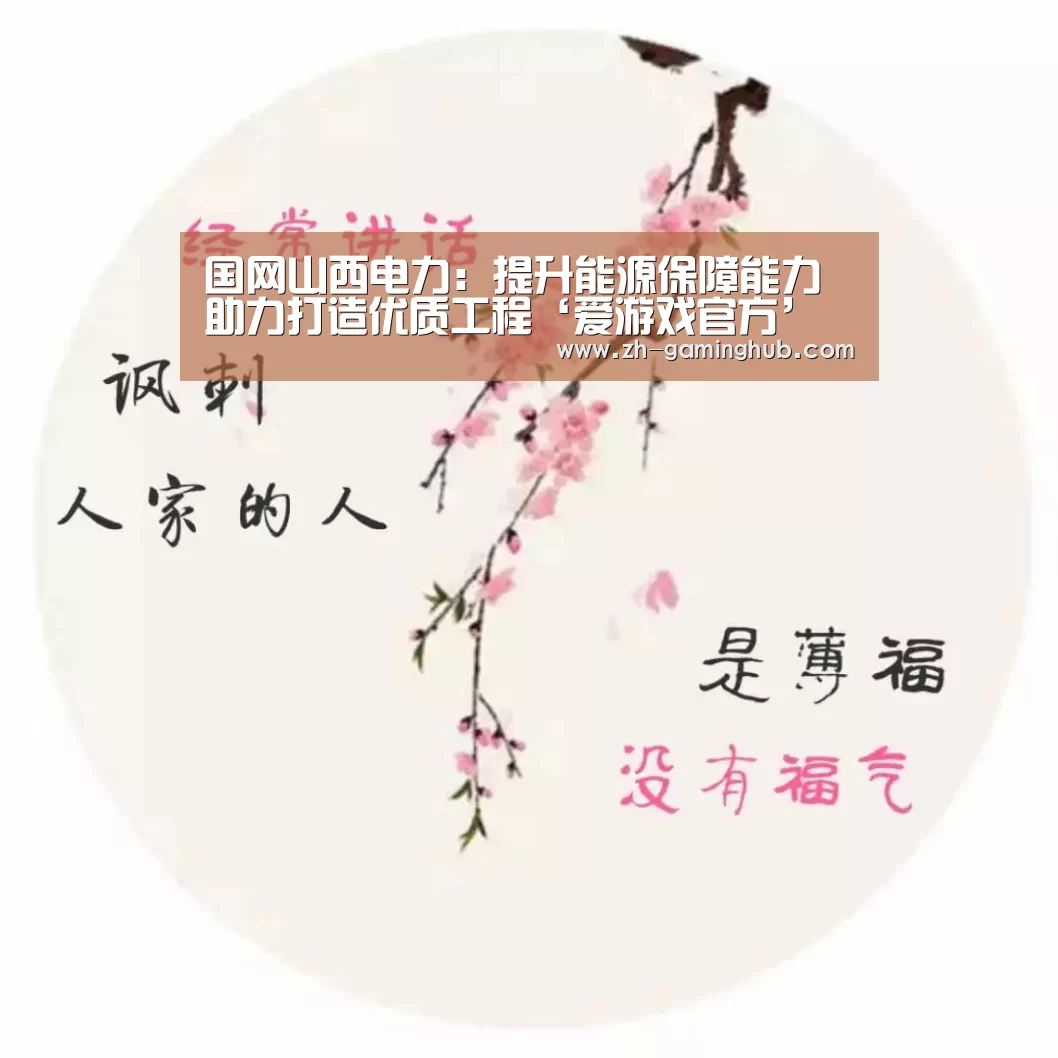 国网山西电力:提升能源保障能力助力打造优质工程‘爱游戏官方’(图1) 爱游戏官方