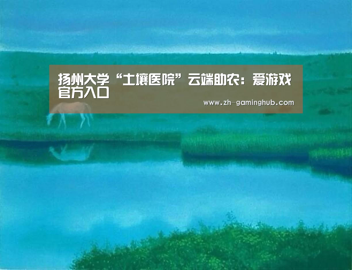 扬州大学“土壤医院”云端助农:爱游戏官方入口(图4) 爱游戏官方