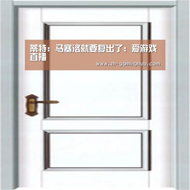 蒂特:马塞洛就要复出了:爱游戏直播(图4) 爱游戏官方入口