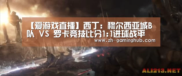 【爱游戏直播】西丁: 穆尔西亚城B队 VS 罗卡竞技比分1:1进球战平(图3) 爱游戏直播