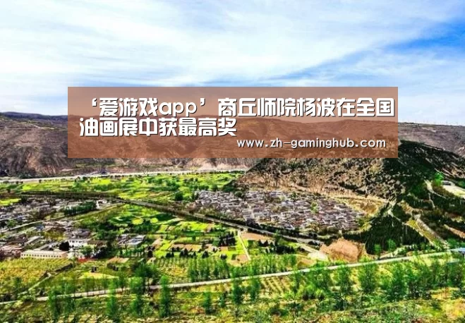 ‘爱游戏app’商丘师院杨波在全国油画展中获最高奖(图2) 爱游戏官方