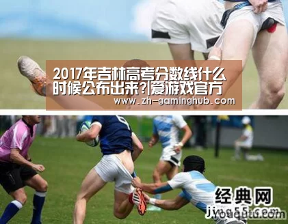 2017年吉林高考分数线什么时候公布出来?|爱游戏官方入口(图3) 爱游戏官方