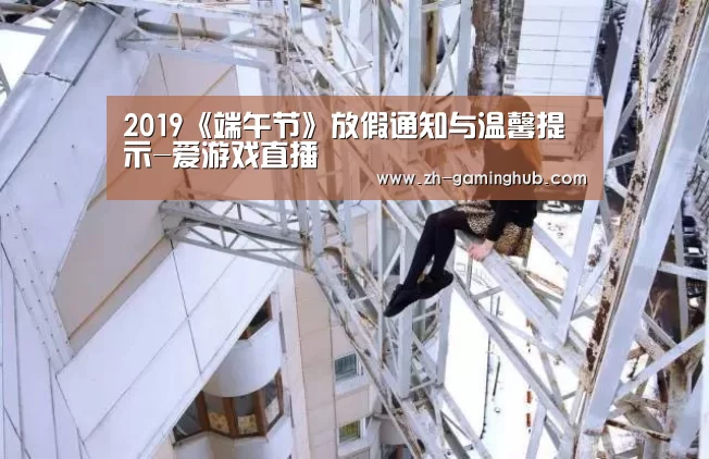 2019《端午节》放假通知与温馨提示-爱游戏直播(图2) 爱游戏官方入口